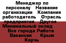 1Менеджер по персоналу › Название организации ­ Компания-работодатель › Отрасль предприятия ­ Другое › Минимальный оклад ­ 1 - Все города Работа » Вакансии   . Крым,Керчь